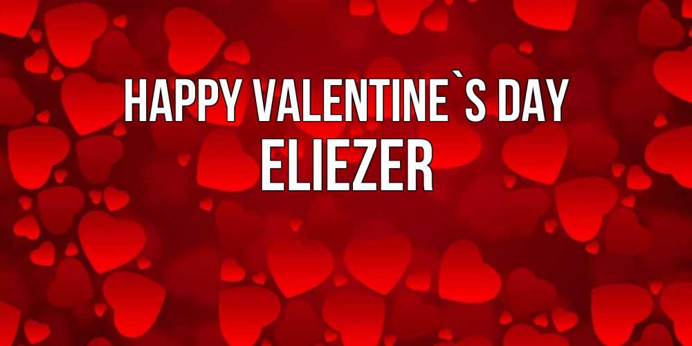 Greetings card с именем, Eliezer Happy Valentine`s Day новые бесплатные открытки на 14 февраля, день всех влюбленных Greetings with text for free download 